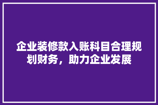 企业装修款入账科目合理规划财务，助力企业发展