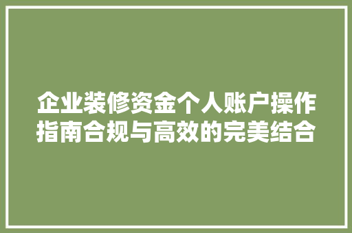 企业装修资金个人账户操作指南合规与高效的完美结合