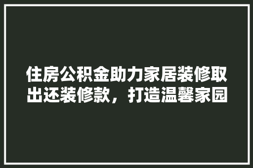 住房公积金助力家居装修取出还装修款，打造温馨家园