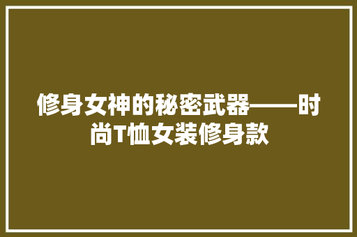 修身女神的秘密武器——时尚T恤女装修身款