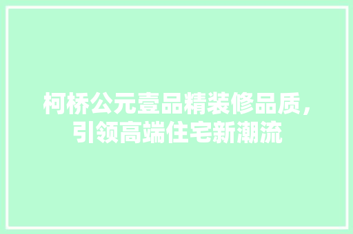 柯桥公元壹品精装修品质，引领高端住宅新潮流