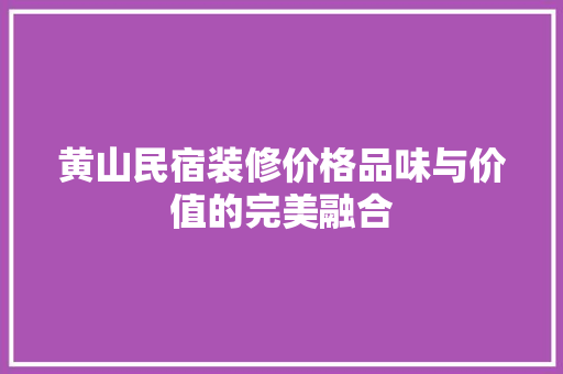 黄山民宿装修价格品味与价值的完美融合