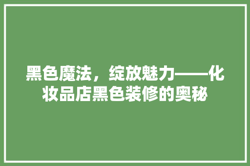 黑色魔法，绽放魅力——化妆品店黑色装修的奥秘