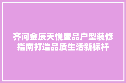 齐河金辰天悦壹品户型装修指南打造品质生活新标杆