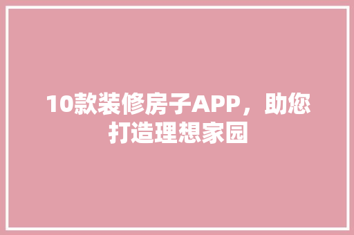 10款装修房子APP，助您打造理想家园