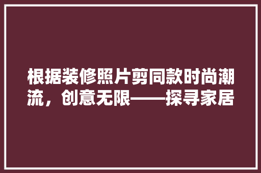 根据装修照片剪同款时尚潮流，创意无限——探寻家居装饰的个化之路
