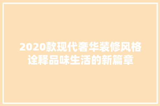 2020款现代奢华装修风格诠释品味生活的新篇章