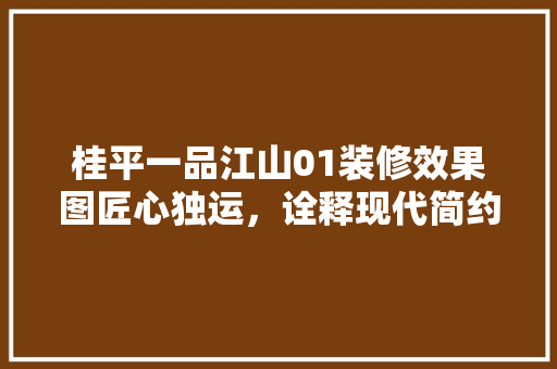 桂平一品江山01装修效果图匠心独运，诠释现代简约之美
