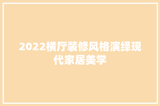 2022横厅装修风格演绎现代家居美学