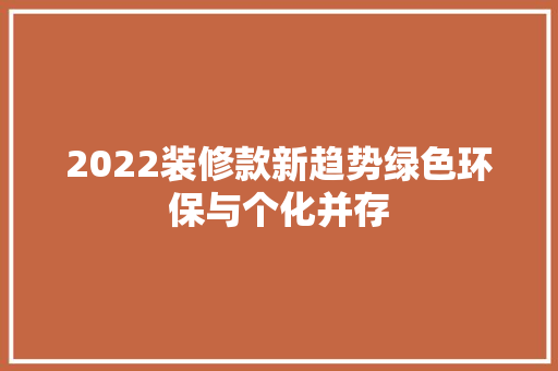 2022装修款新趋势绿色环保与个化并存