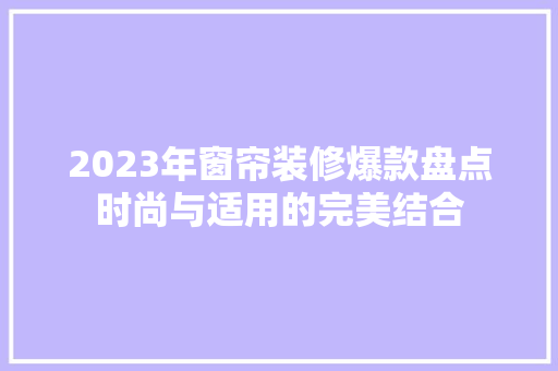 2023年窗帘装修爆款盘点时尚与适用的完美结合