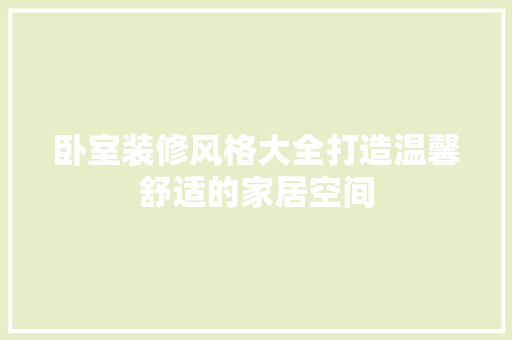 卧室装修风格大全打造温馨舒适的家居空间