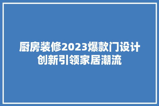 厨房装修2023爆款门设计创新引领家居潮流