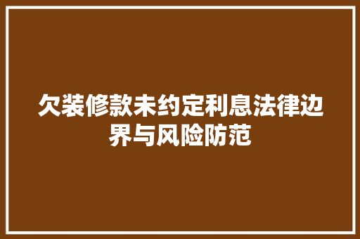 欠装修款未约定利息法律边界与风险防范