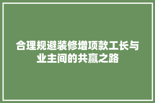合理规避装修增项款工长与业主间的共赢之路