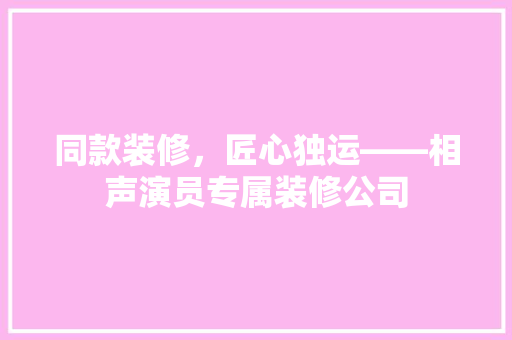 同款装修，匠心独运——相声演员专属装修公司