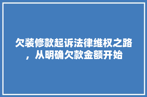 欠装修款起诉法律维权之路，从明确欠款金额开始
