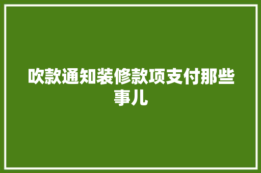 吹款通知装修款项支付那些事儿  第1张