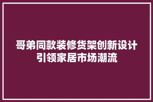 哥弟同款装修货架创新设计引领家居市场潮流