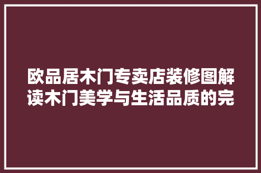 欧品居木门专卖店装修图解读木门美学与生活品质的完美融合