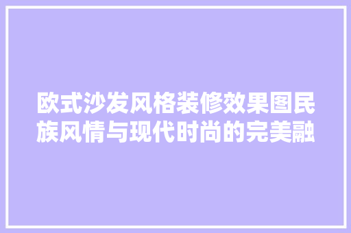 欧式沙发风格装修效果图民族风情与现代时尚的完美融合