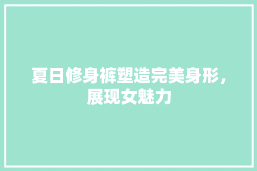 夏日修身裤塑造完美身形，展现女魅力