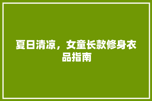 夏日清凉，女童长款修身衣品指南