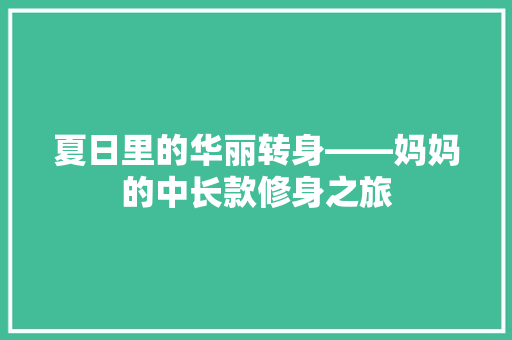 夏日里的华丽转身——妈妈的中长款修身之旅