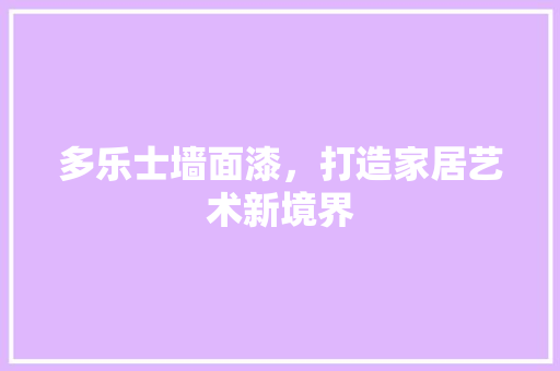 多乐士墙面漆，打造家居艺术新境界  第1张