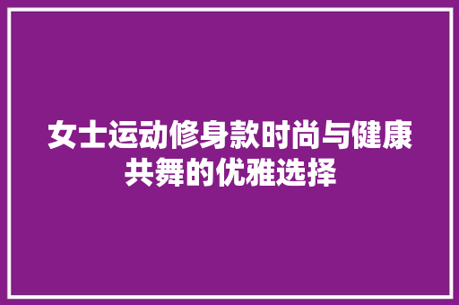 女士运动修身款时尚与健康共舞的优雅选择