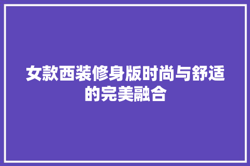 女款西装修身版时尚与舒适的完美融合  第1张