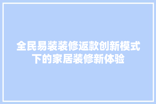 全民易装装修返款创新模式下的家居装修新体验