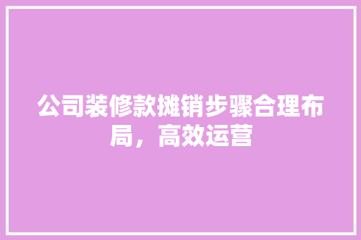 公司装修款摊销步骤合理布局，高效运营  第1张
