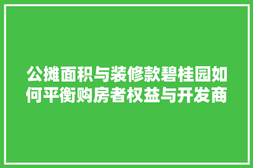 公摊面积与装修款碧桂园如何平衡购房者权益与开发商利益