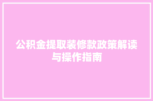 公积金提取装修款政策解读与操作指南  第1张