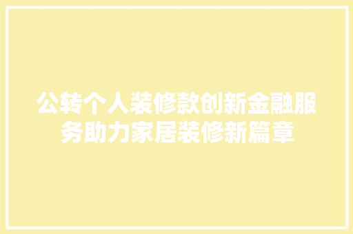 公转个人装修款创新金融服务助力家居装修新篇章