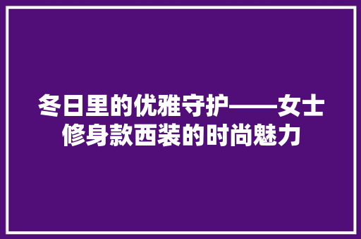 冬日里的优雅守护——女士修身款西装的时尚魅力