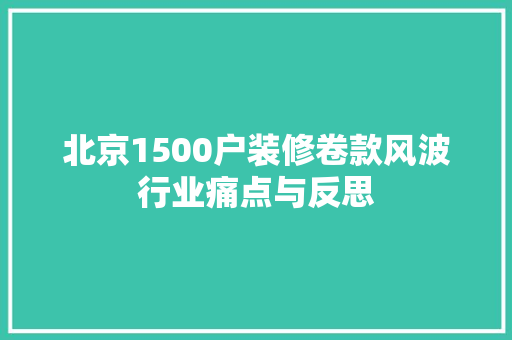 北京1500户装修卷款风波行业痛点与反思