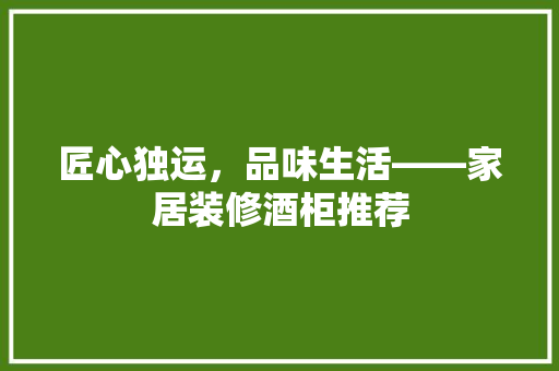 匠心独运，品味生活——家居装修酒柜推荐