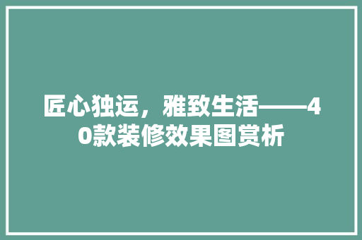 匠心独运，雅致生活——40款装修效果图赏析