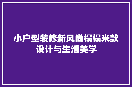 小户型装修新风尚榻榻米款设计与生活美学