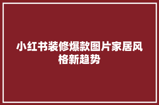 小红书装修爆款图片家居风格新趋势