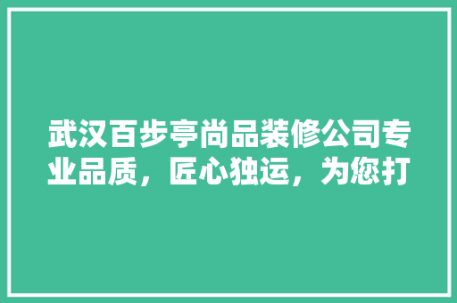 武汉百步亭尚品装修公司专业品质，匠心独运，为您打造温馨家园