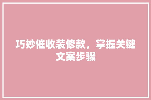 巧妙催收装修款，掌握关键文案步骤