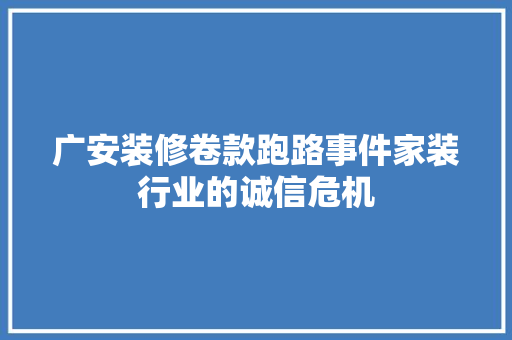 广安装修卷款跑路事件家装行业的诚信危机