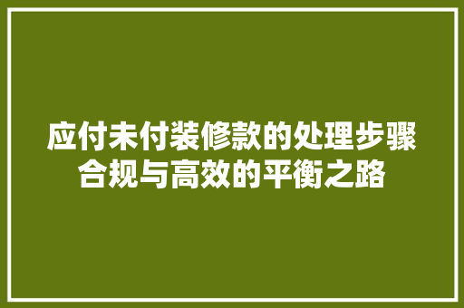 应付未付装修款的处理步骤合规与高效的平衡之路