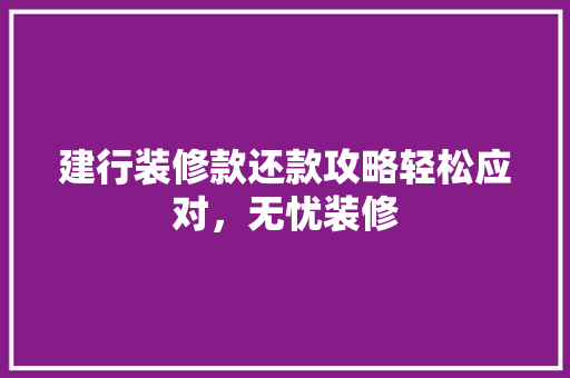 建行装修款还款攻略轻松应对，无忧装修  第1张