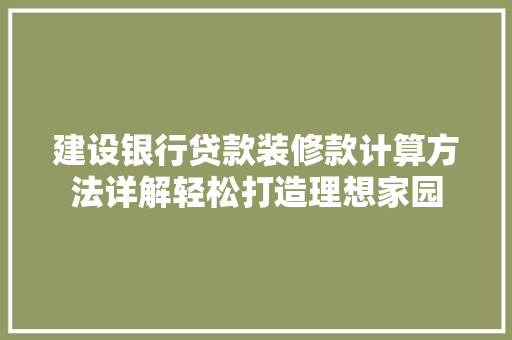 建设银行贷款装修款计算方法详解轻松打造理想家园