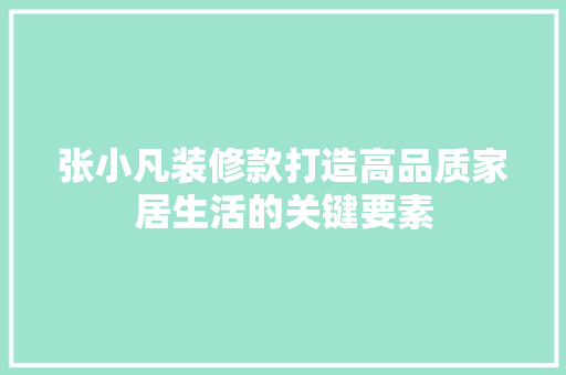 张小凡装修款打造高品质家居生活的关键要素