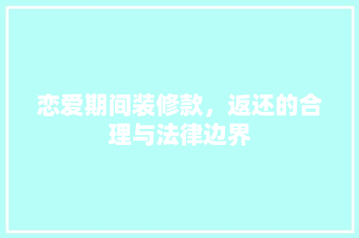 恋爱期间装修款，返还的合理与法律边界  第1张